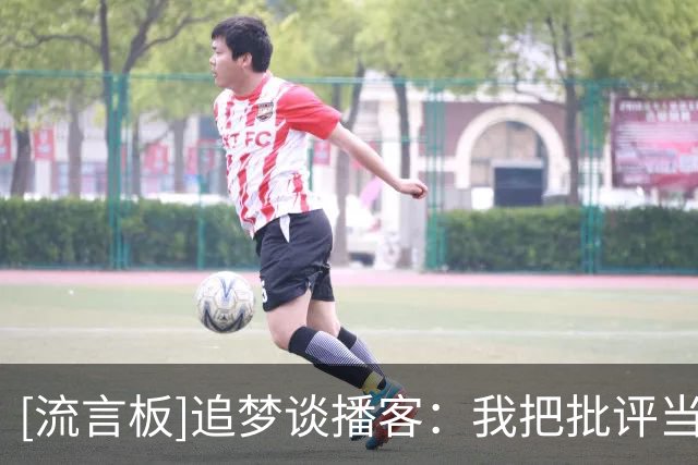 [流言板]追梦谈播客：我把批评当作荣誉，很多球员对我表达爱与感谢